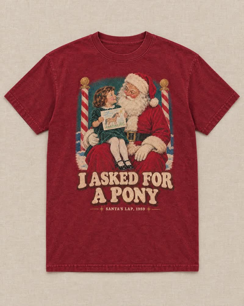 The I Asked for a Pony shirt in Cranberry: You waited in line in your good dress, climbed up on Santa’s knee and told him straight. You asked for a pony. You got a coloring book.