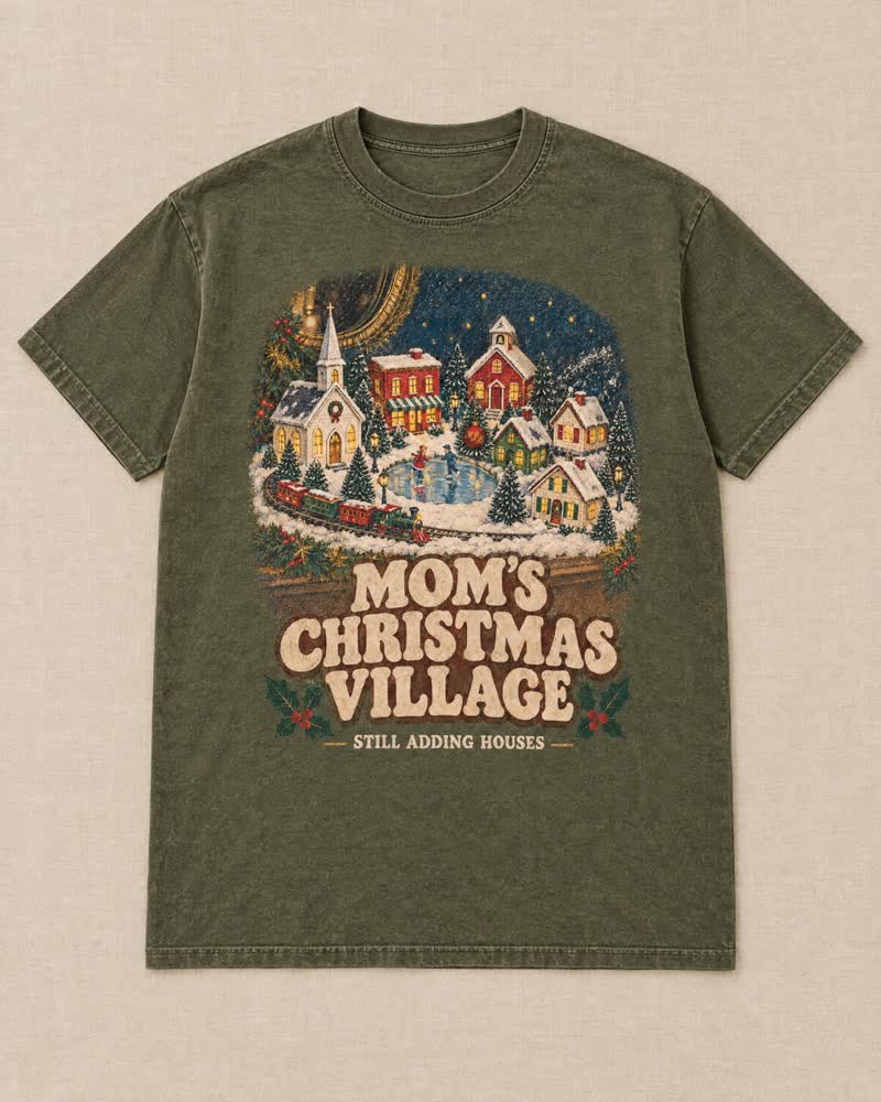 The Mom’s Christmas Village shirt in Moss: Every year the village came out of its boxes and went up on the mantel, cotton snow and all. And every year Mom found one more little house to add.